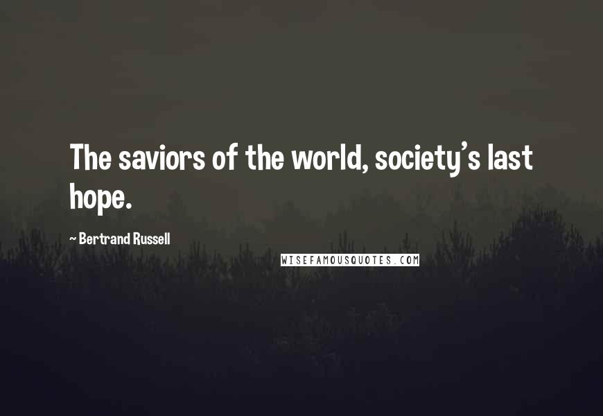 Bertrand Russell Quotes: The saviors of the world, society's last hope.