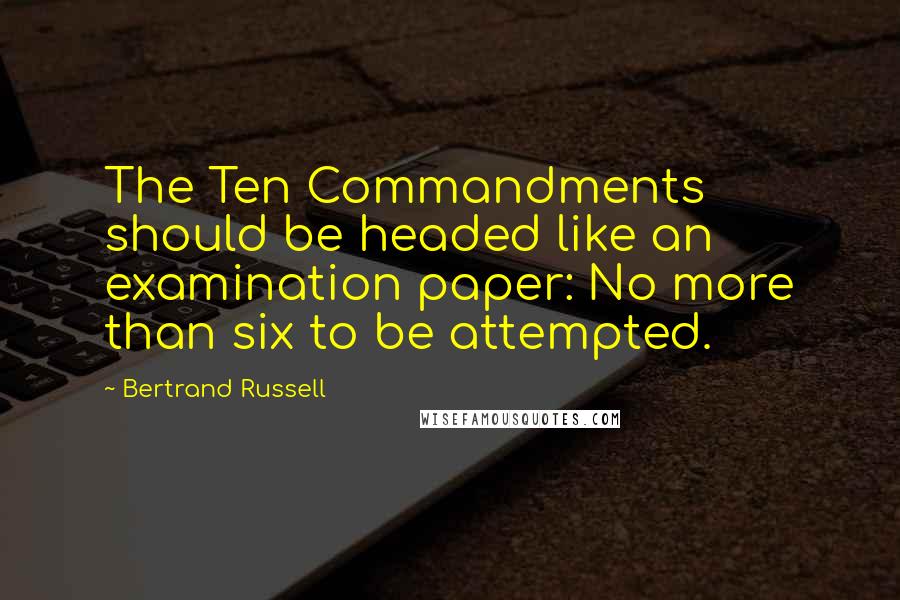 Bertrand Russell Quotes: The Ten Commandments should be headed like an examination paper: No more than six to be attempted.