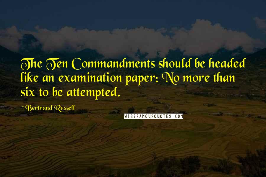 Bertrand Russell Quotes: The Ten Commandments should be headed like an examination paper: No more than six to be attempted.