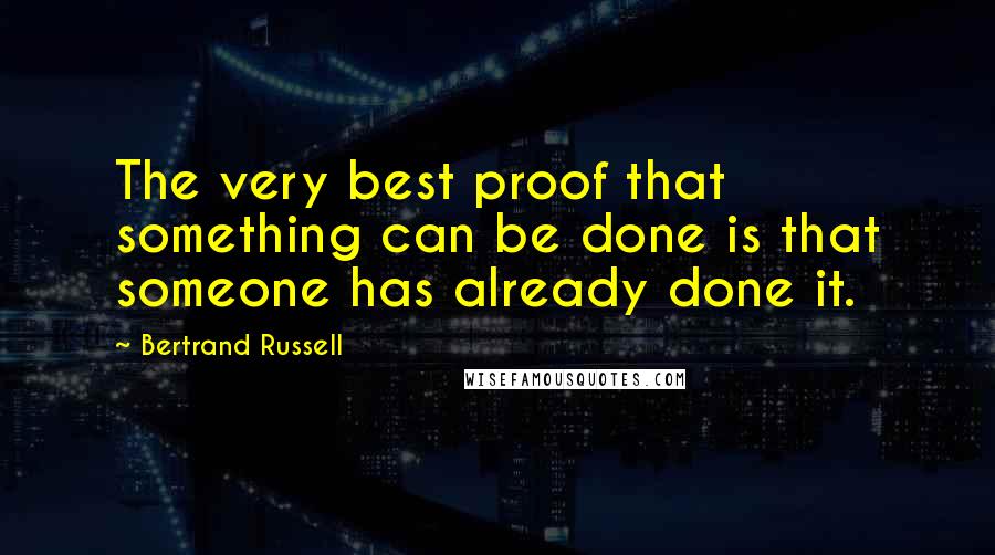 Bertrand Russell Quotes: The very best proof that something can be done is that someone has already done it.