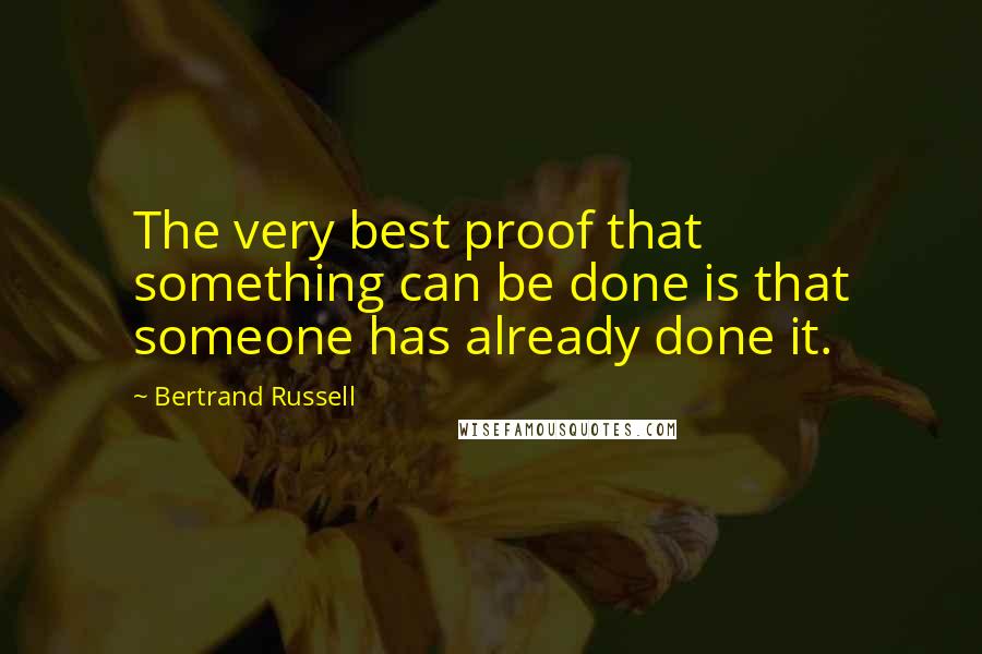 Bertrand Russell Quotes: The very best proof that something can be done is that someone has already done it.