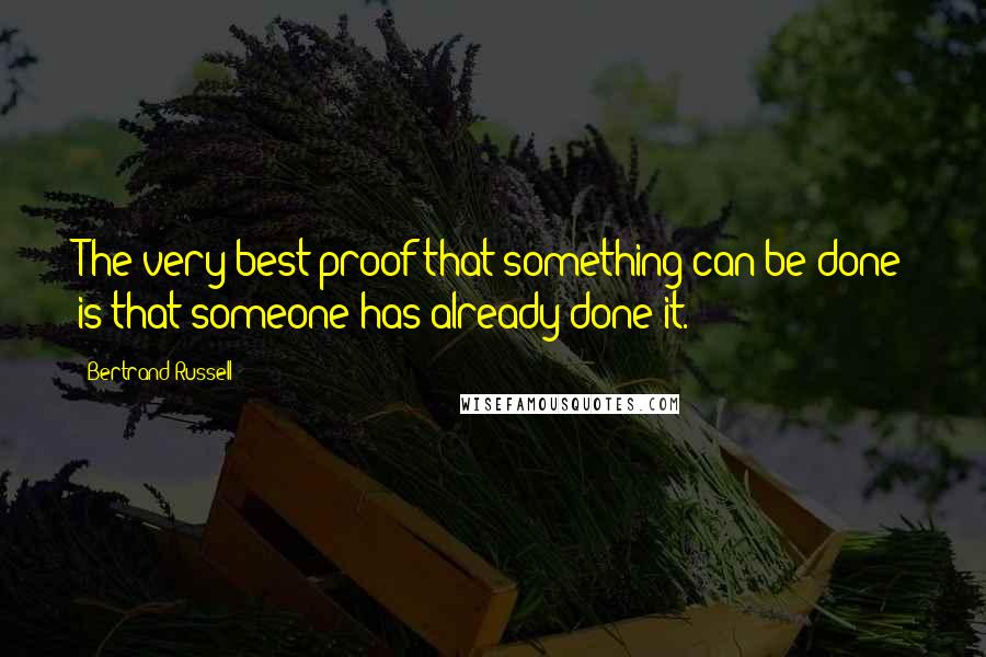 Bertrand Russell Quotes: The very best proof that something can be done is that someone has already done it.