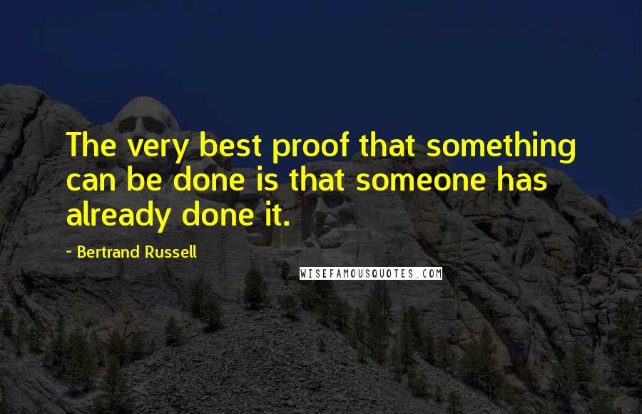 Bertrand Russell Quotes: The very best proof that something can be done is that someone has already done it.