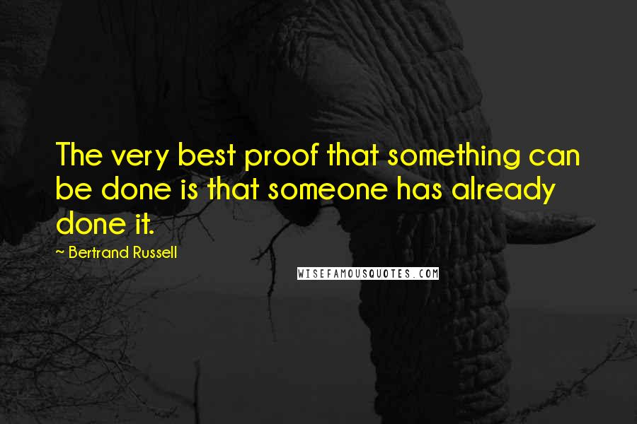 Bertrand Russell Quotes: The very best proof that something can be done is that someone has already done it.