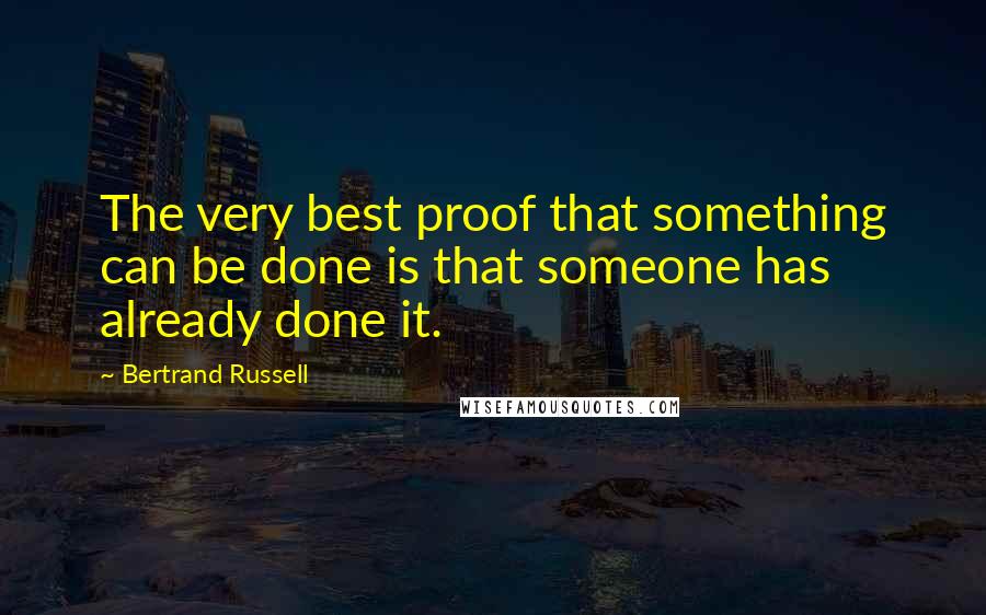 Bertrand Russell Quotes: The very best proof that something can be done is that someone has already done it.