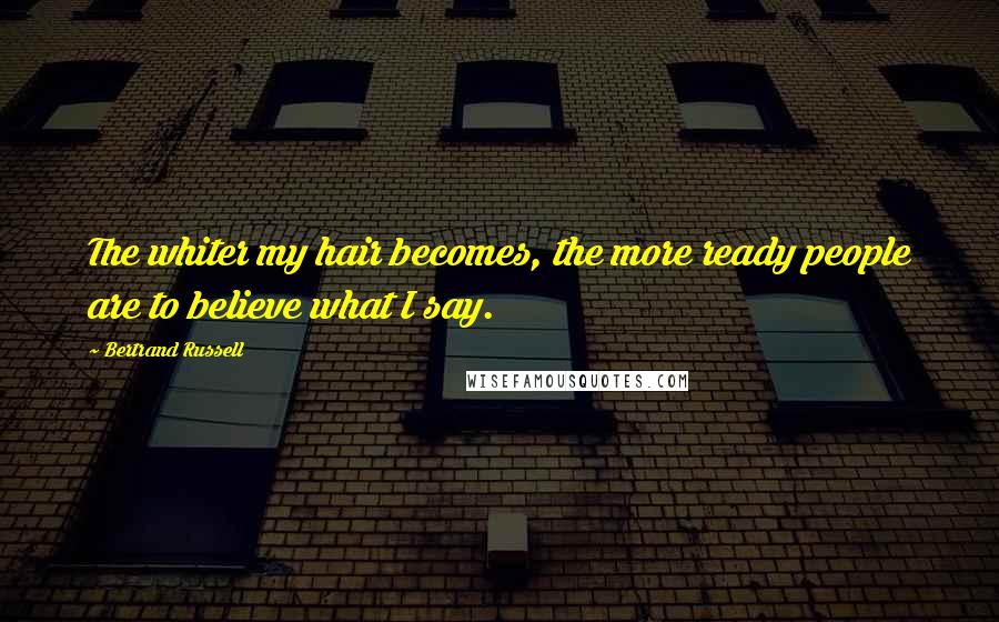 Bertrand Russell Quotes: The whiter my hair becomes, the more ready people are to believe what I say.