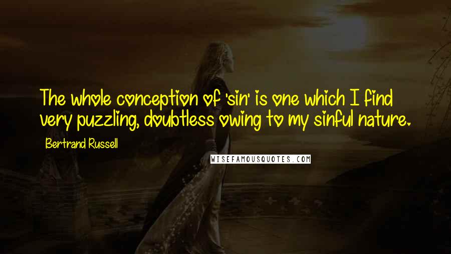 Bertrand Russell Quotes: The whole conception of 'sin' is one which I find very puzzling, doubtless owing to my sinful nature.