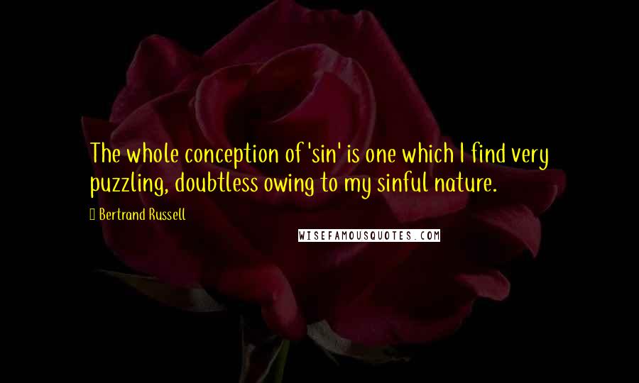 Bertrand Russell Quotes: The whole conception of 'sin' is one which I find very puzzling, doubtless owing to my sinful nature.