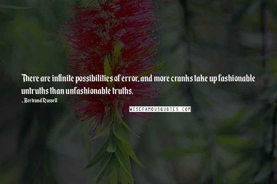 Bertrand Russell Quotes: There are infinite possibilities of error, and more cranks take up fashionable untruths than unfashionable truths.