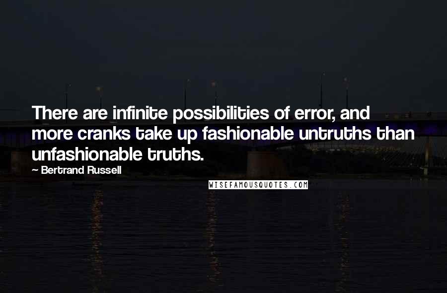 Bertrand Russell Quotes: There are infinite possibilities of error, and more cranks take up fashionable untruths than unfashionable truths.