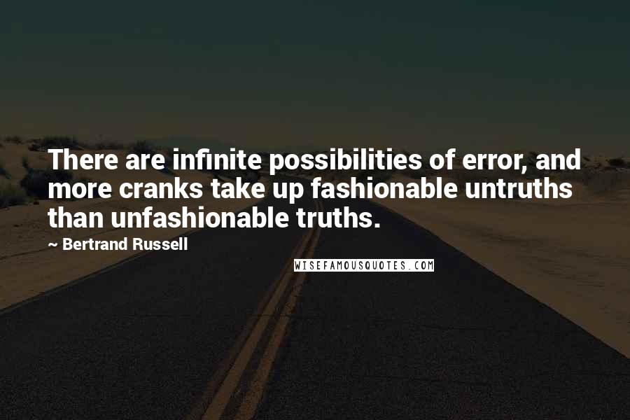 Bertrand Russell Quotes: There are infinite possibilities of error, and more cranks take up fashionable untruths than unfashionable truths.