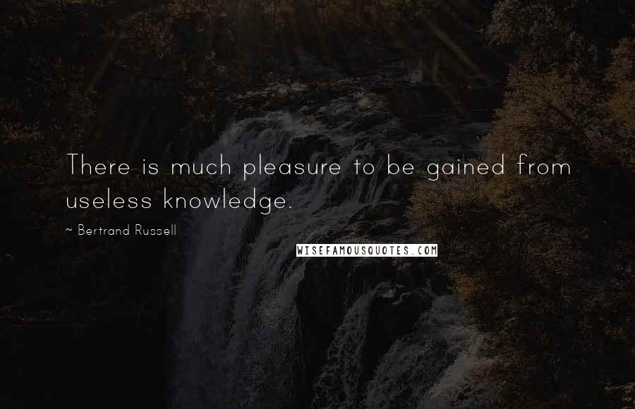 Bertrand Russell Quotes: There is much pleasure to be gained from useless knowledge.