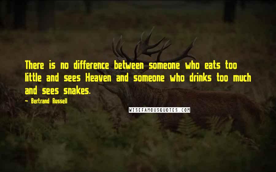 Bertrand Russell Quotes: There is no difference between someone who eats too little and sees Heaven and someone who drinks too much and sees snakes.