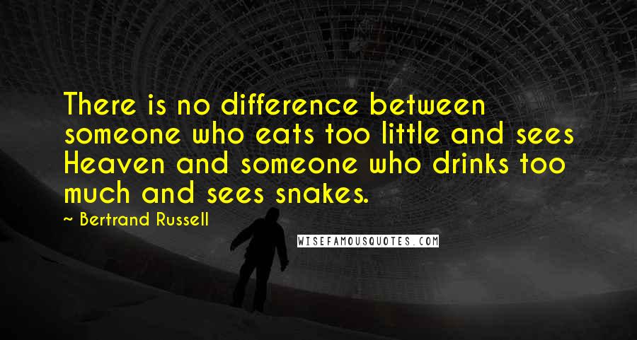 Bertrand Russell Quotes: There is no difference between someone who eats too little and sees Heaven and someone who drinks too much and sees snakes.