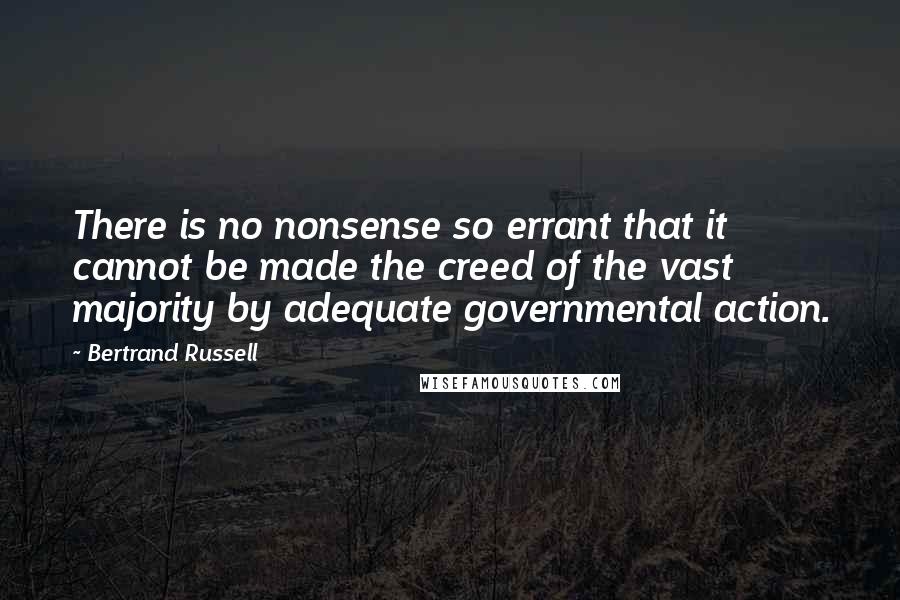 Bertrand Russell Quotes: There is no nonsense so errant that it cannot be made the creed of the vast majority by adequate governmental action.