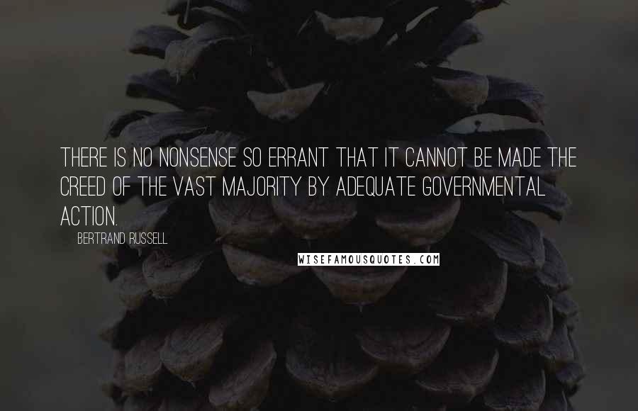 Bertrand Russell Quotes: There is no nonsense so errant that it cannot be made the creed of the vast majority by adequate governmental action.