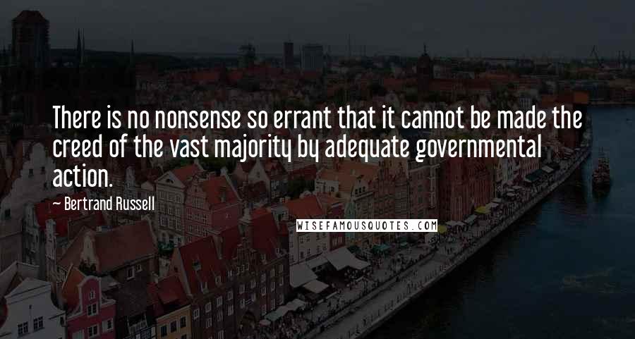 Bertrand Russell Quotes: There is no nonsense so errant that it cannot be made the creed of the vast majority by adequate governmental action.