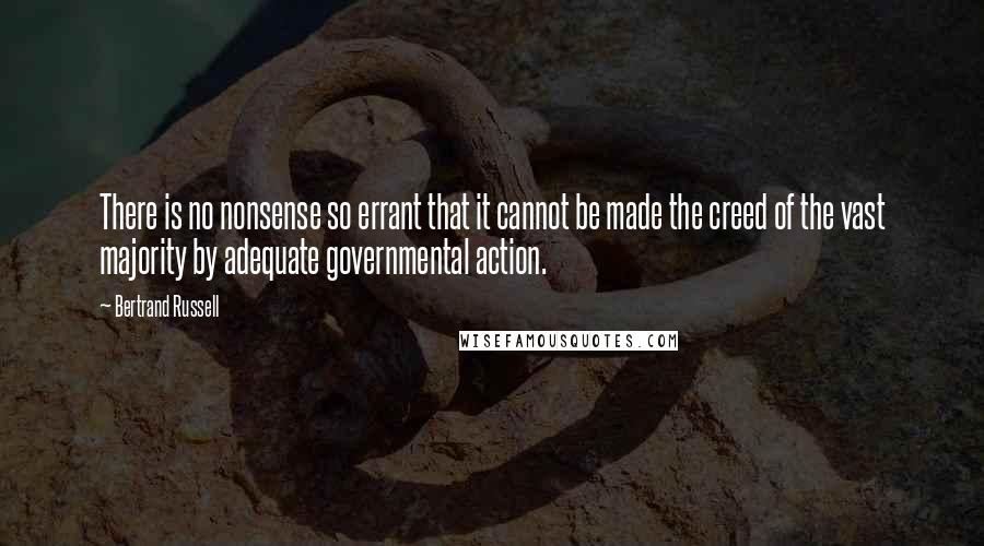 Bertrand Russell Quotes: There is no nonsense so errant that it cannot be made the creed of the vast majority by adequate governmental action.