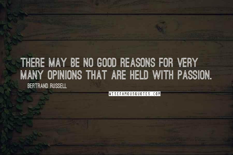 Bertrand Russell Quotes: There may be no good reasons for very many opinions that are held with passion.