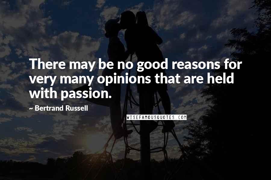 Bertrand Russell Quotes: There may be no good reasons for very many opinions that are held with passion.