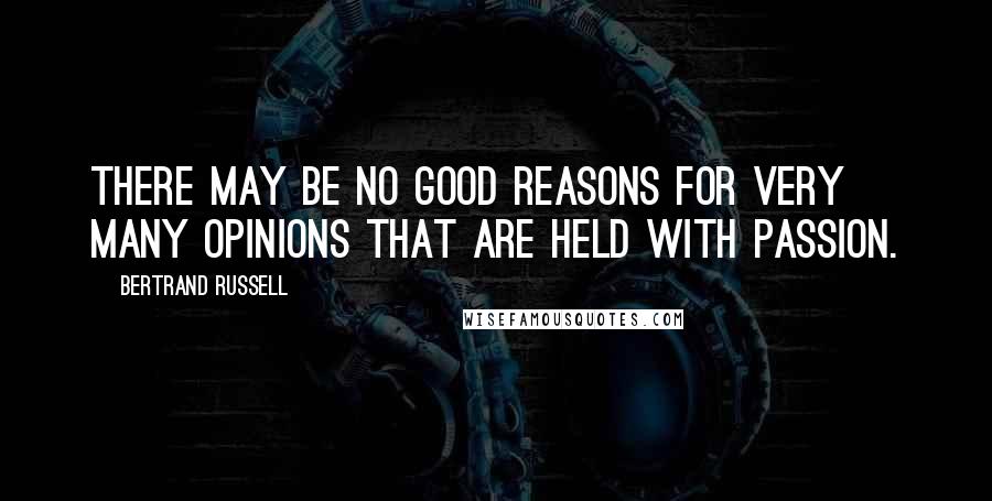 Bertrand Russell Quotes: There may be no good reasons for very many opinions that are held with passion.