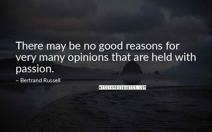 Bertrand Russell Quotes: There may be no good reasons for very many opinions that are held with passion.