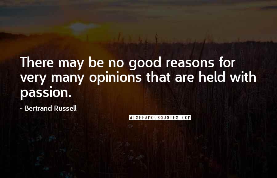 Bertrand Russell Quotes: There may be no good reasons for very many opinions that are held with passion.