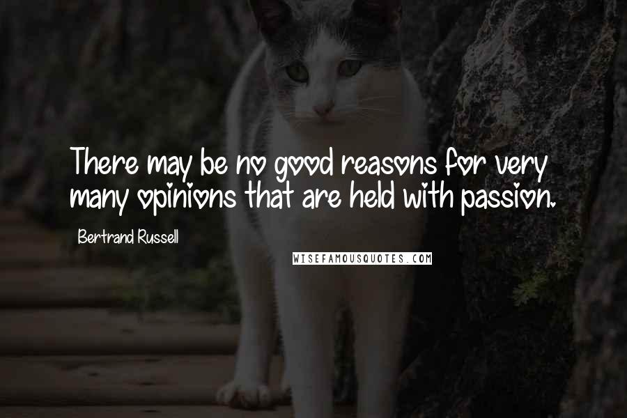 Bertrand Russell Quotes: There may be no good reasons for very many opinions that are held with passion.