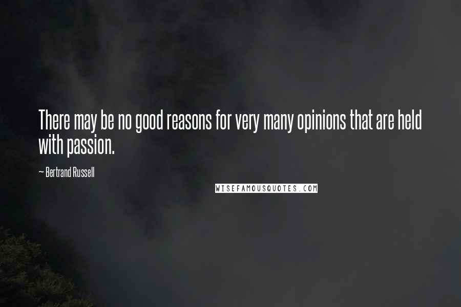 Bertrand Russell Quotes: There may be no good reasons for very many opinions that are held with passion.