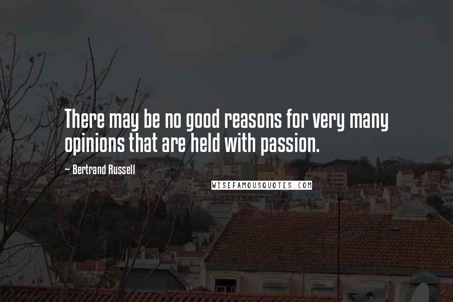Bertrand Russell Quotes: There may be no good reasons for very many opinions that are held with passion.