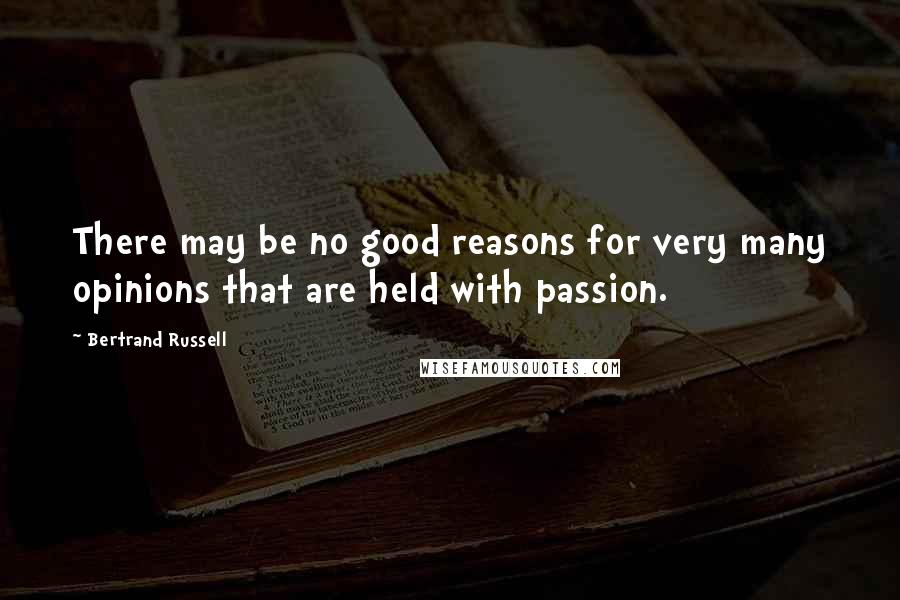 Bertrand Russell Quotes: There may be no good reasons for very many opinions that are held with passion.