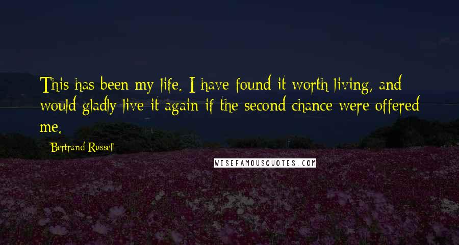 Bertrand Russell Quotes: This has been my life. I have found it worth living, and would gladly live it again if the second chance were offered me.