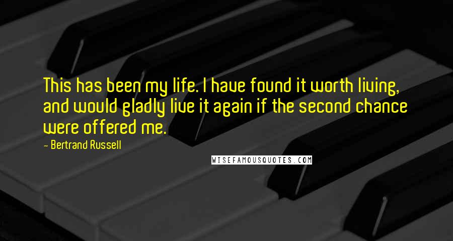 Bertrand Russell Quotes: This has been my life. I have found it worth living, and would gladly live it again if the second chance were offered me.