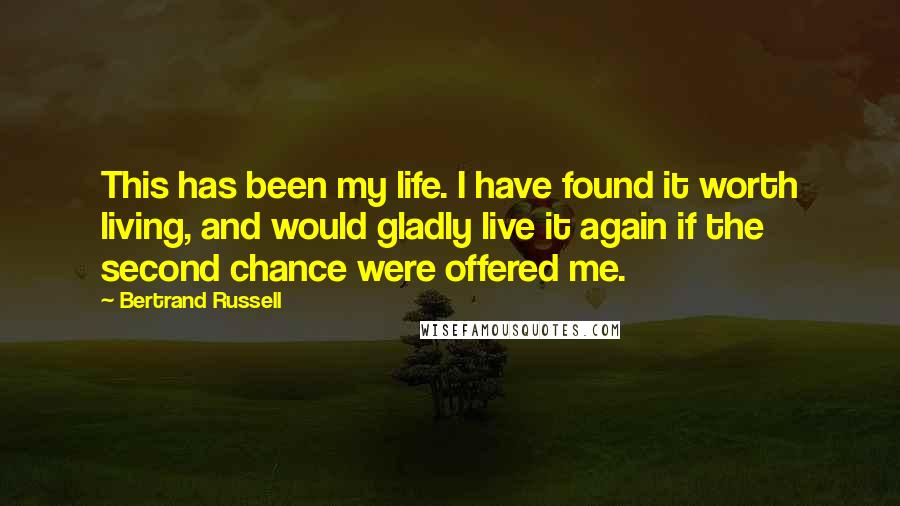 Bertrand Russell Quotes: This has been my life. I have found it worth living, and would gladly live it again if the second chance were offered me.