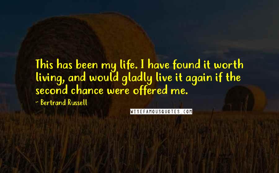 Bertrand Russell Quotes: This has been my life. I have found it worth living, and would gladly live it again if the second chance were offered me.