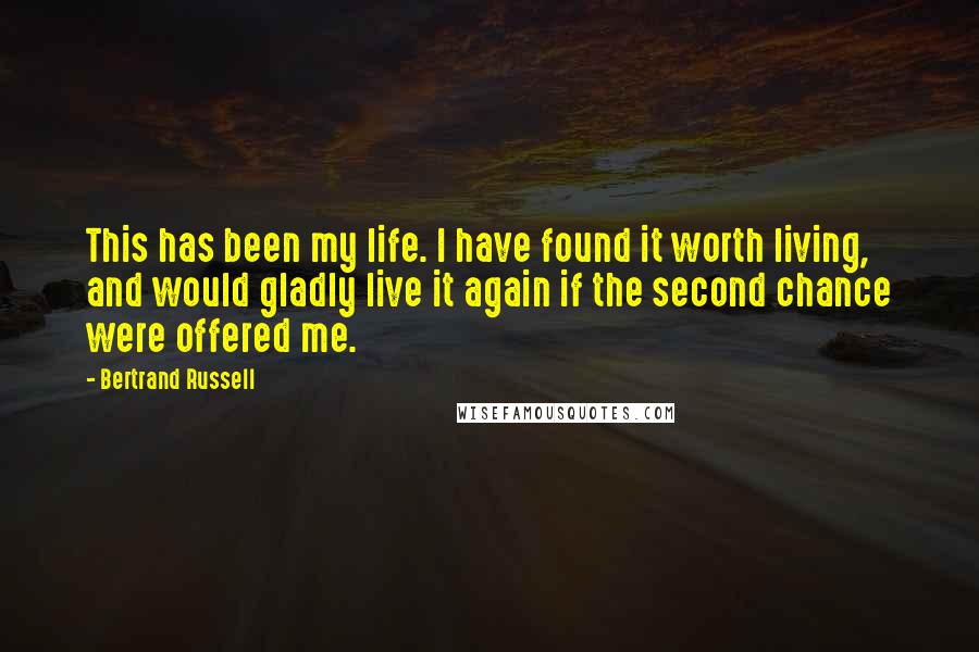 Bertrand Russell Quotes: This has been my life. I have found it worth living, and would gladly live it again if the second chance were offered me.