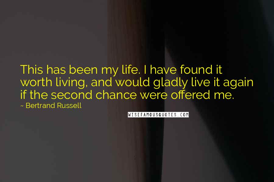 Bertrand Russell Quotes: This has been my life. I have found it worth living, and would gladly live it again if the second chance were offered me.