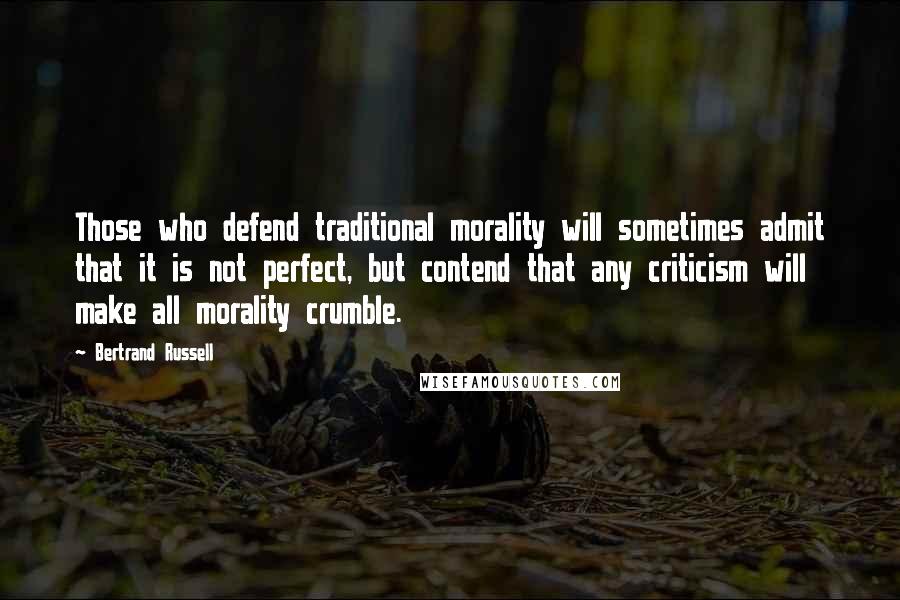 Bertrand Russell Quotes: Those who defend traditional morality will sometimes admit that it is not perfect, but contend that any criticism will make all morality crumble.