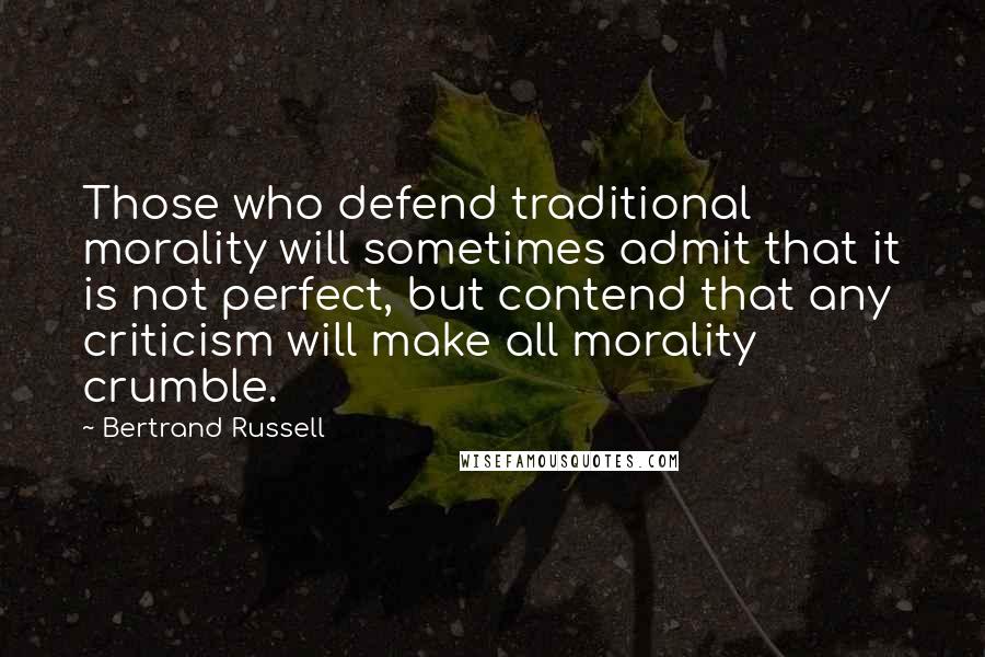 Bertrand Russell Quotes: Those who defend traditional morality will sometimes admit that it is not perfect, but contend that any criticism will make all morality crumble.