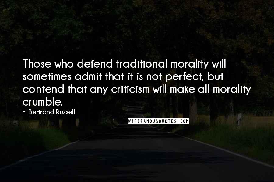 Bertrand Russell Quotes: Those who defend traditional morality will sometimes admit that it is not perfect, but contend that any criticism will make all morality crumble.