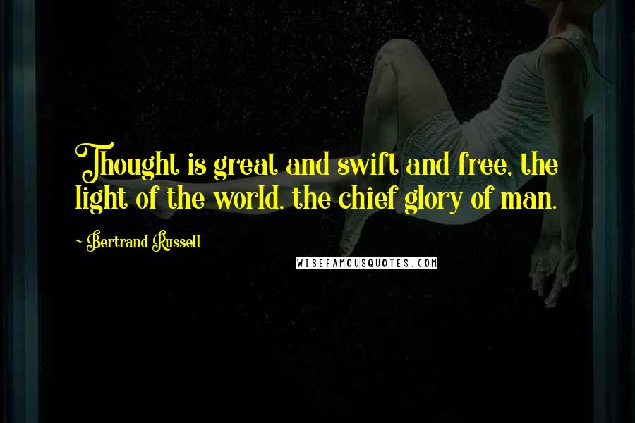 Bertrand Russell Quotes: Thought is great and swift and free, the light of the world, the chief glory of man.