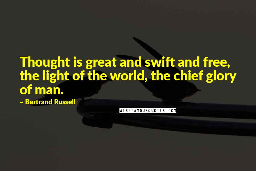 Bertrand Russell Quotes: Thought is great and swift and free, the light of the world, the chief glory of man.