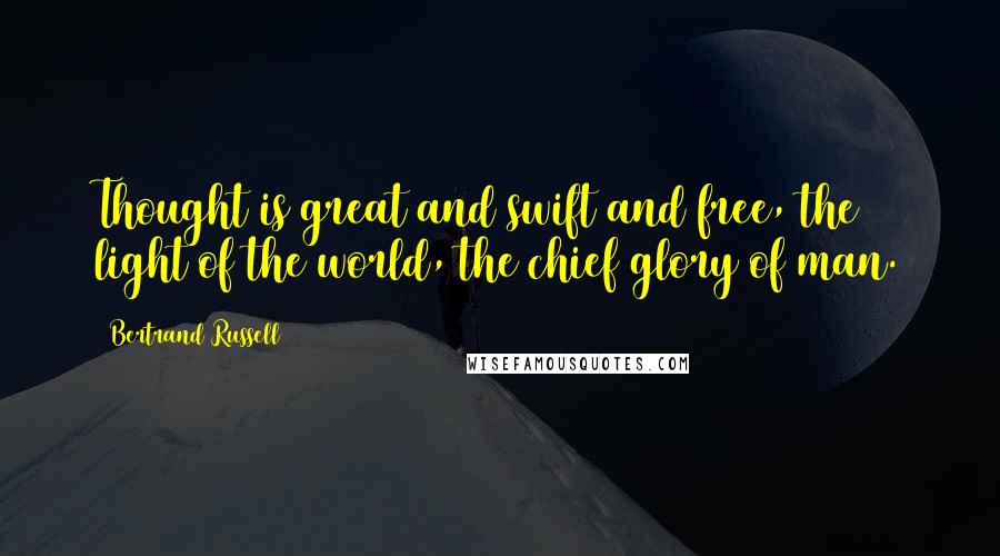 Bertrand Russell Quotes: Thought is great and swift and free, the light of the world, the chief glory of man.