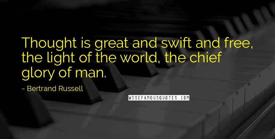 Bertrand Russell Quotes: Thought is great and swift and free, the light of the world, the chief glory of man.