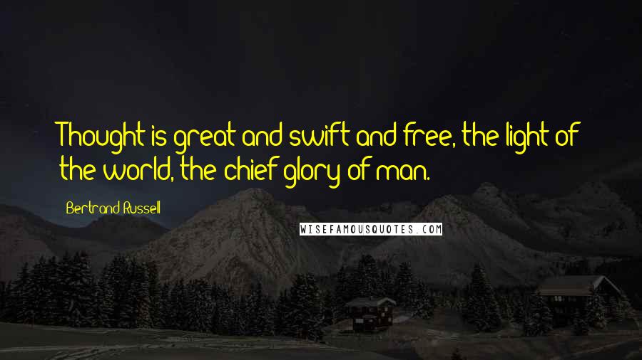 Bertrand Russell Quotes: Thought is great and swift and free, the light of the world, the chief glory of man.