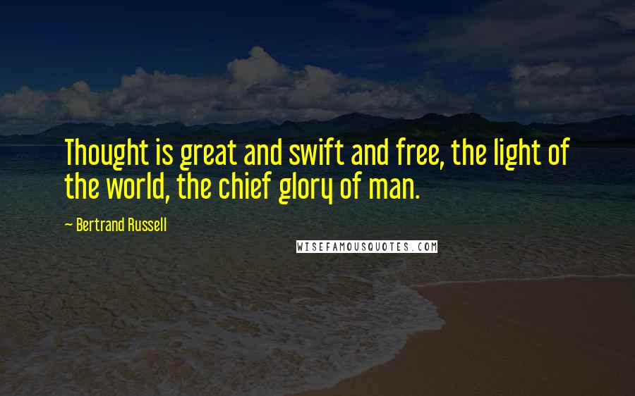 Bertrand Russell Quotes: Thought is great and swift and free, the light of the world, the chief glory of man.