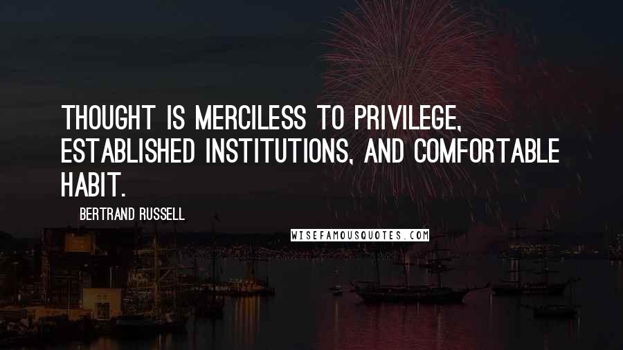 Bertrand Russell Quotes: Thought is merciless to privilege, established institutions, and comfortable habit.