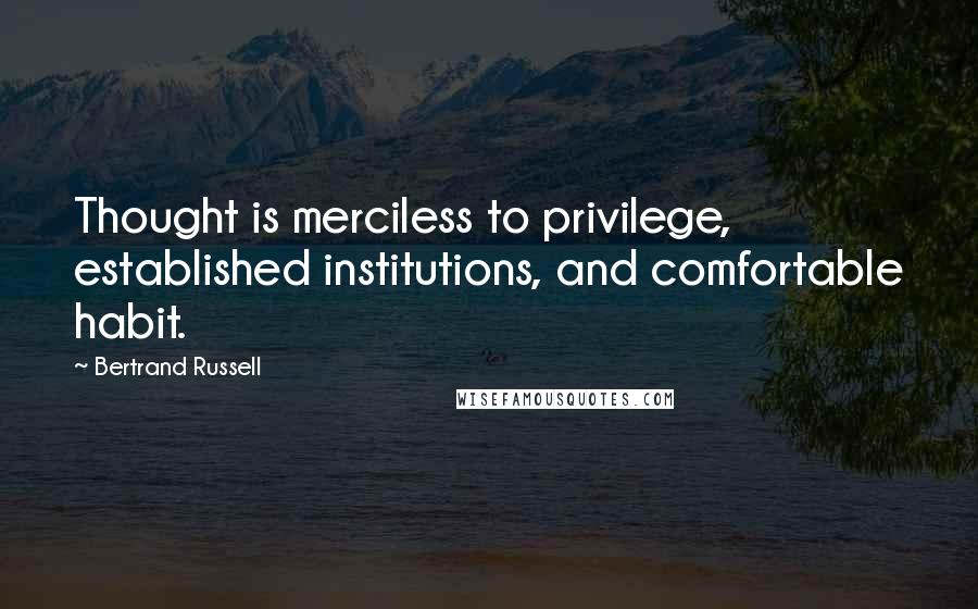 Bertrand Russell Quotes: Thought is merciless to privilege, established institutions, and comfortable habit.
