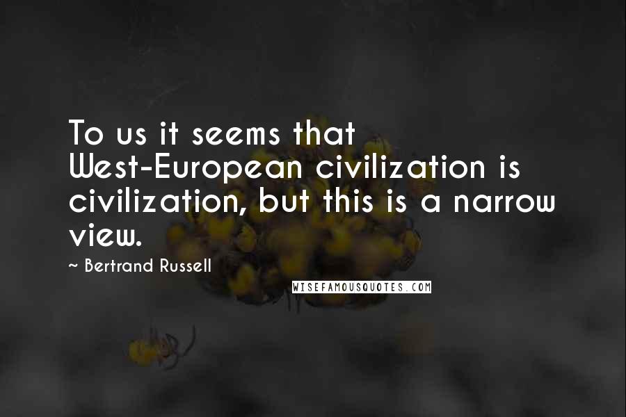 Bertrand Russell Quotes: To us it seems that West-European civilization is civilization, but this is a narrow view.