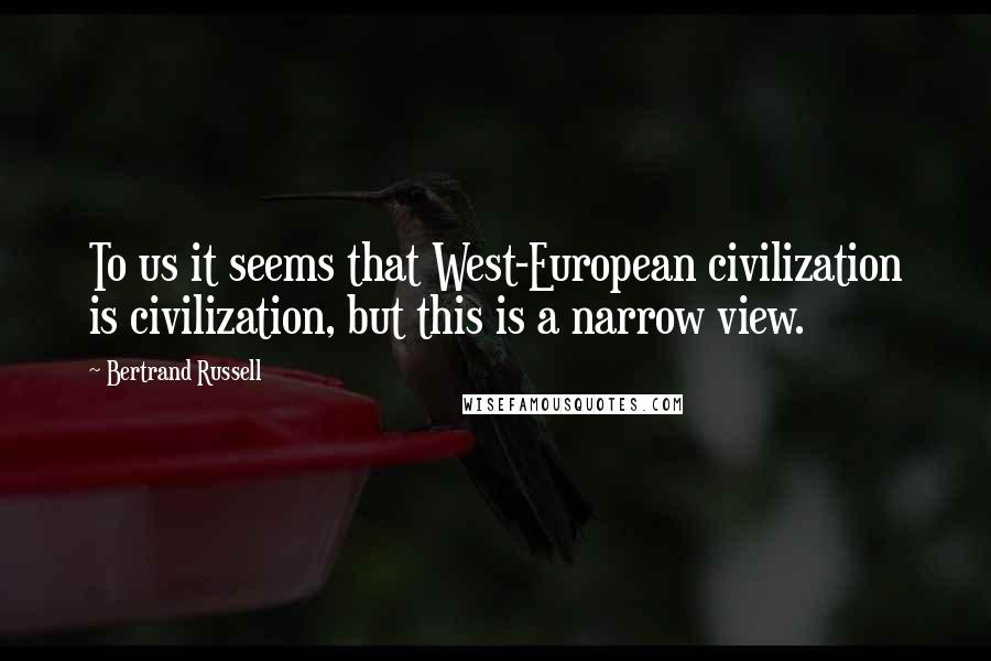Bertrand Russell Quotes: To us it seems that West-European civilization is civilization, but this is a narrow view.